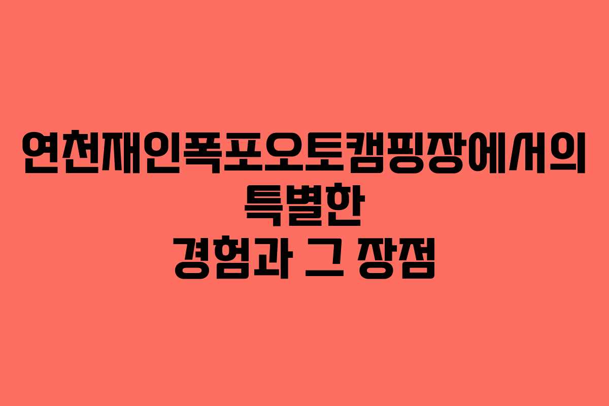 연천재인폭포오토캠핑장에서의 특별한 경험과 그 장점