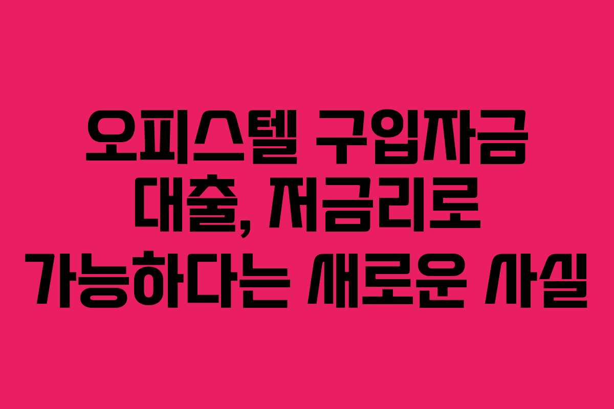 오피스텔 구입자금 대출, 저금리로 가능하다는 새로운 사실
