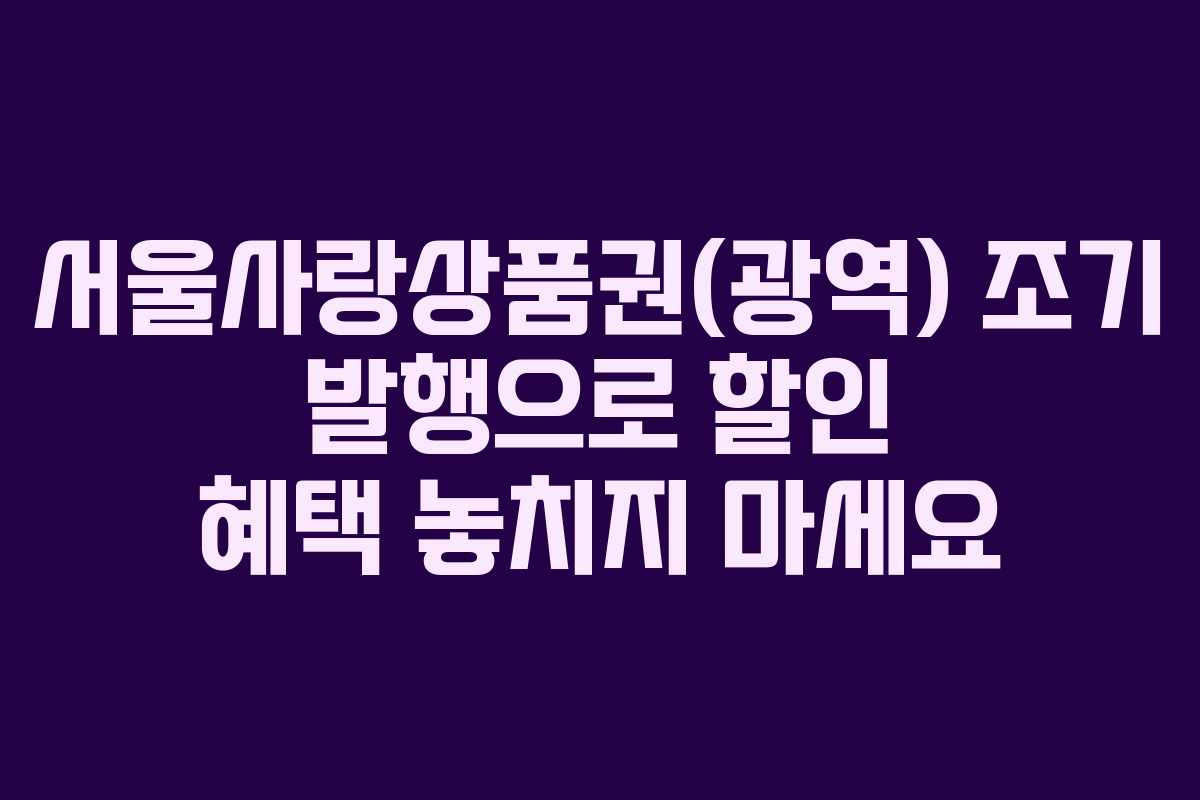 서울사랑상품권(광역) 조기 발행으로 할인 혜택 놓치지 마세요