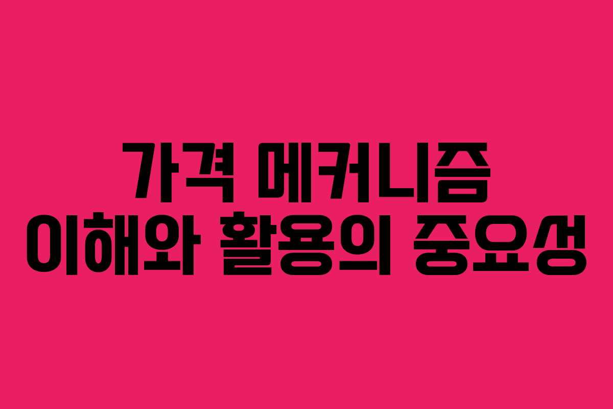 가격 메커니즘 이해와 활용의 중요성
