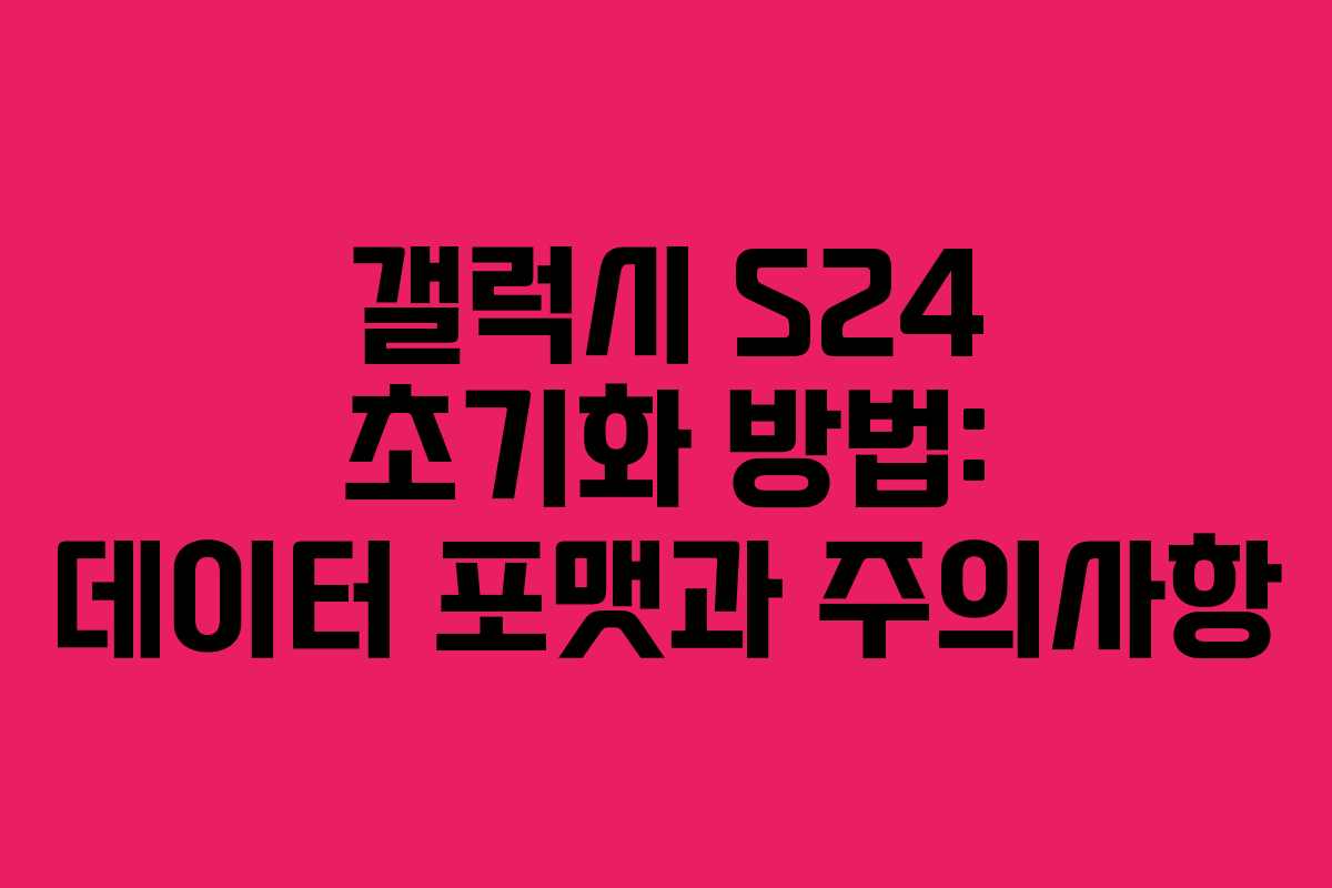 갤럭시 S24 초기화 방법: 데이터 포맷과 주의사항