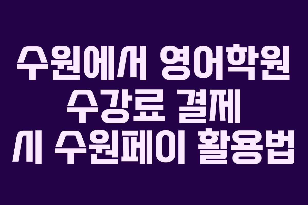 수원에서 영어학원 수강료 결제 시 수원페이 활용법