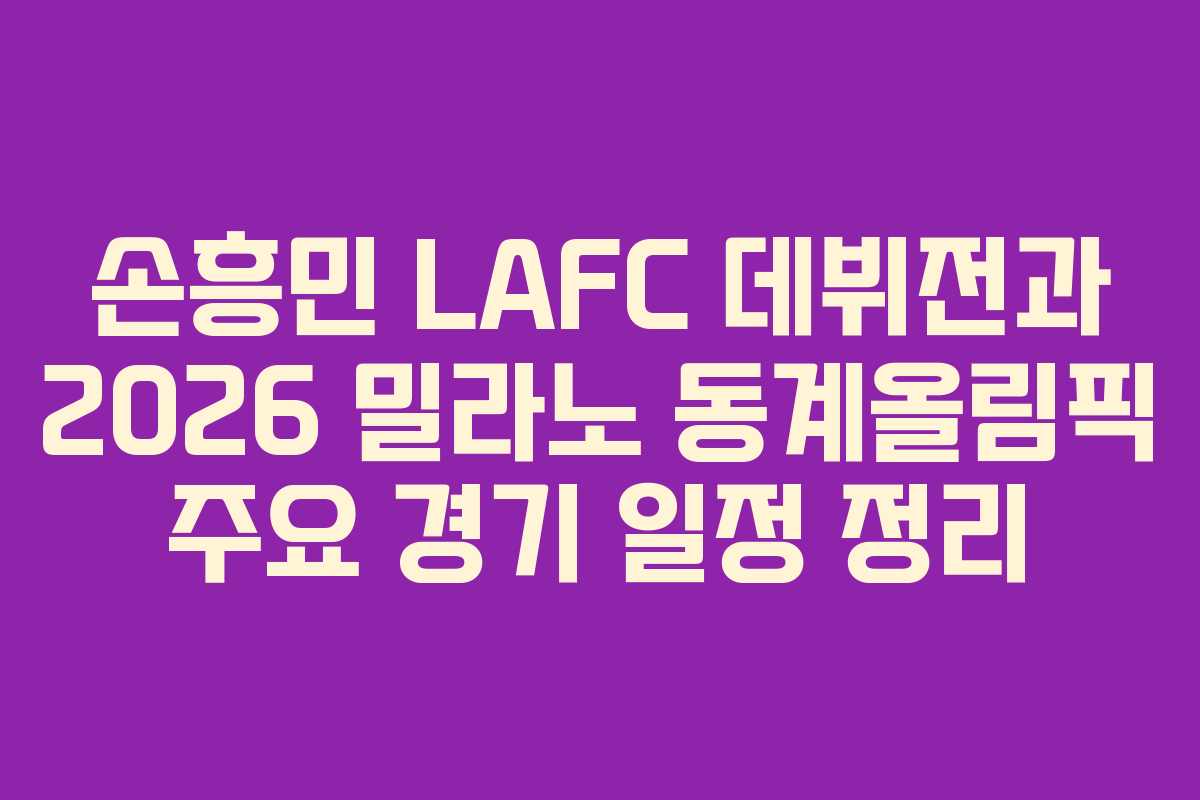 손흥민 LAFC 데뷔전과 2026 밀라노 동계올림픽 주요 경기 일정 정리