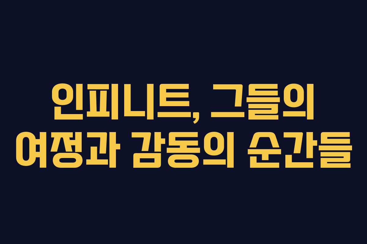 인피니트, 그들의 여정과 감동의 순간들