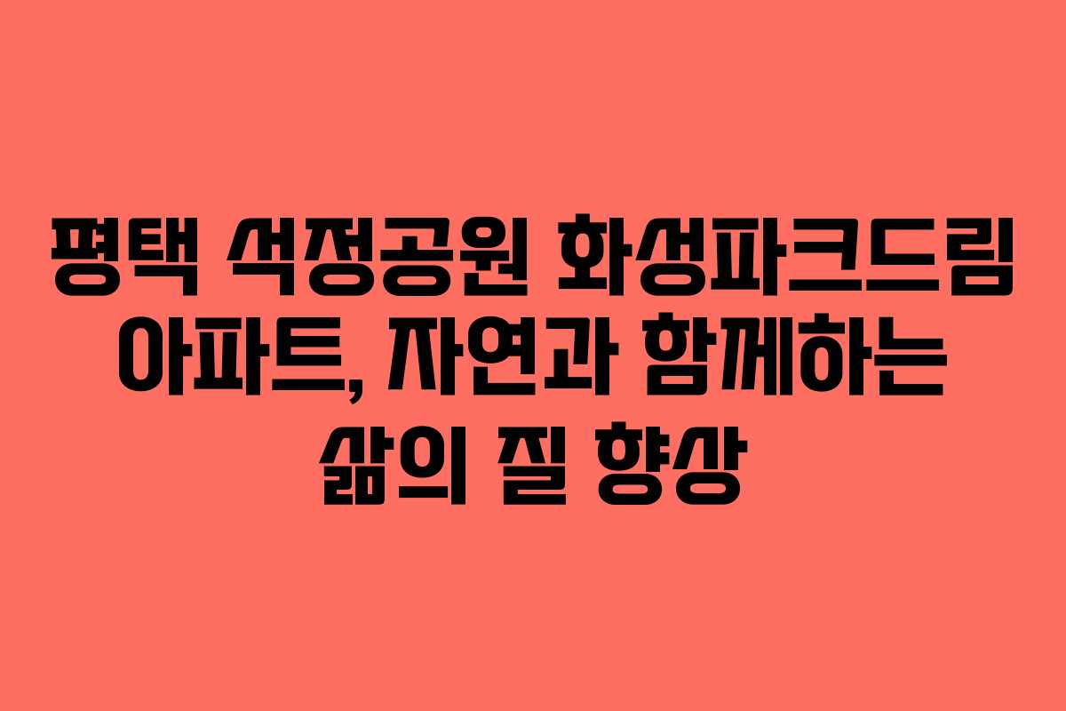 평택 석정공원 화성파크드림 아파트, 자연과 함께하는 삶의 질 향상