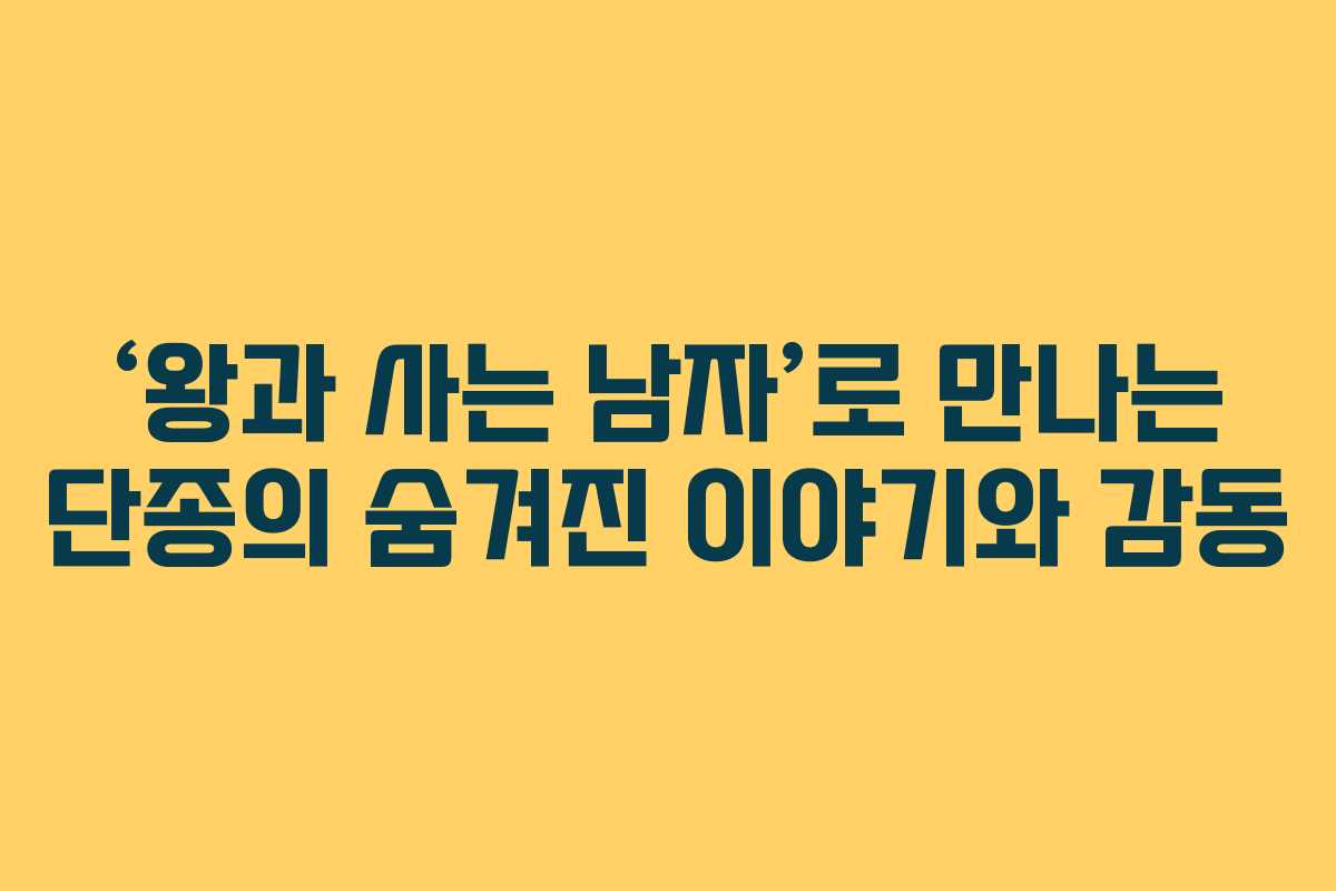 ‘왕과 사는 남자’로 만나는 단종의 숨겨진 이야기와 감동