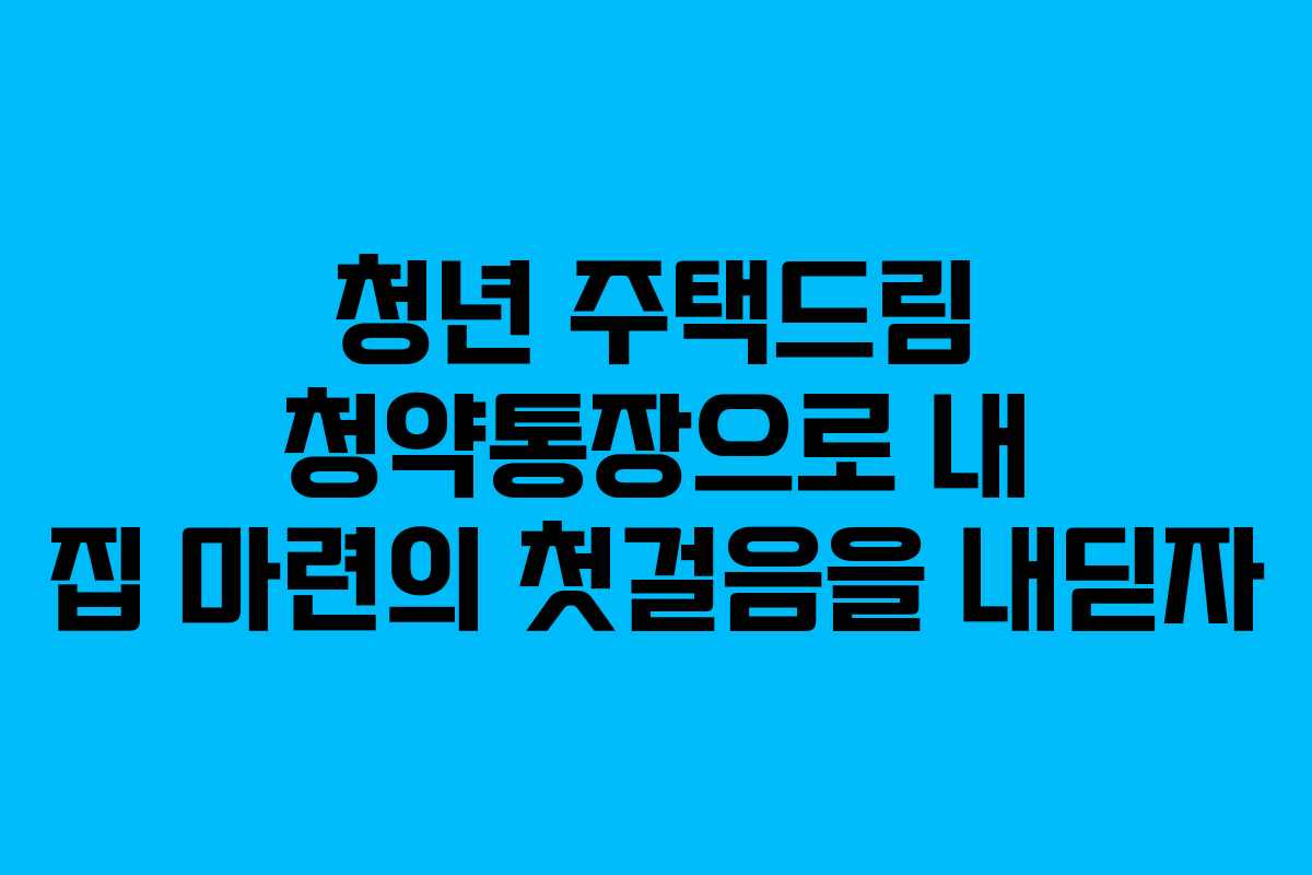 청년 주택드림 청약통장으로 내 집 마련의 첫걸음을 내딛자