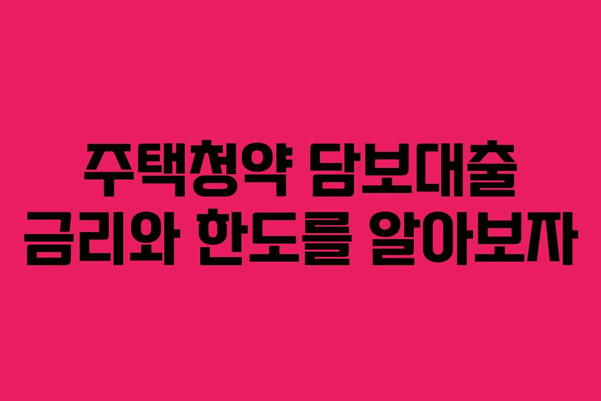 주택청약 담보대출 금리와 한도를 알아보자