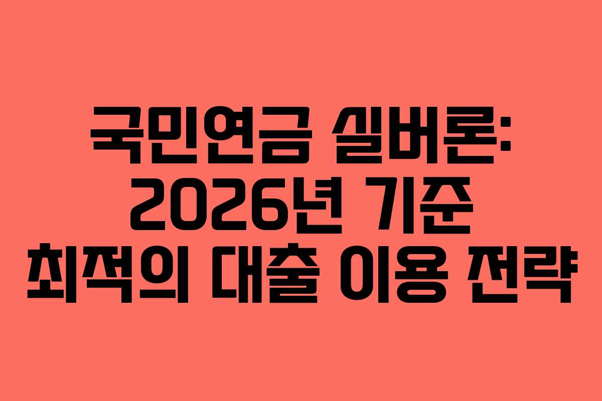 국민연금 실버론: 2026년 기준 최적의 대출 이용 전략