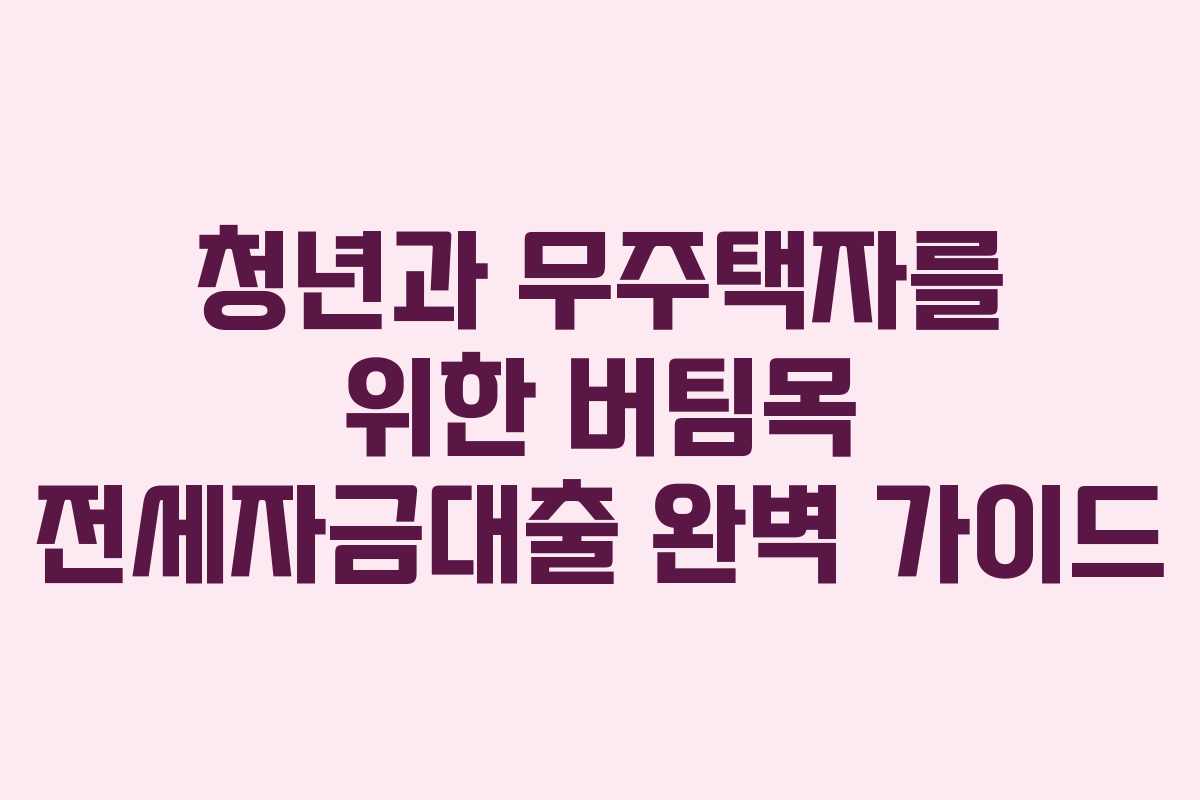 청년과 무주택자를 위한 버팀목 전세자금대출 완벽 가이드