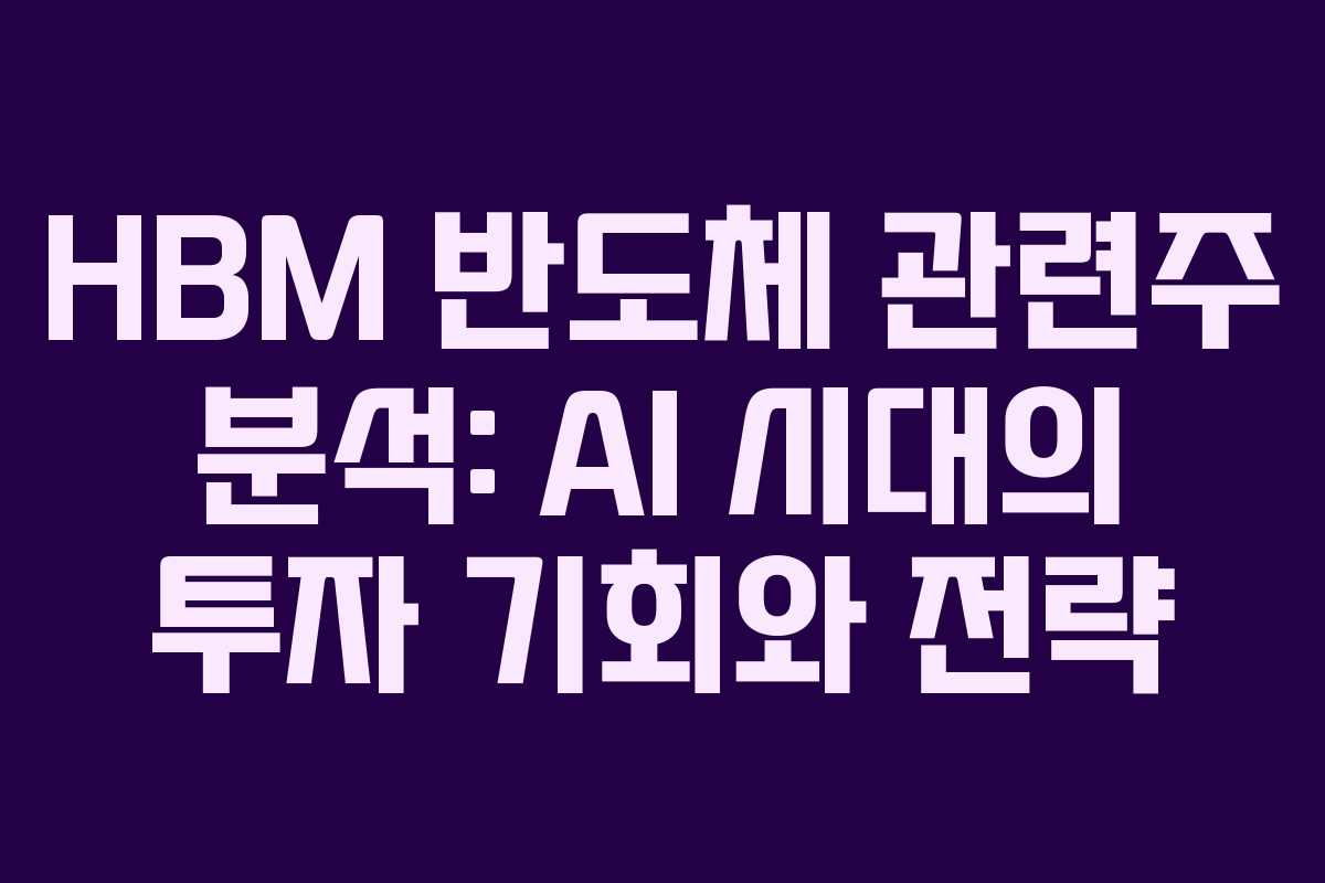 HBM 반도체 관련주 분석: AI 시대의 투자 기회와 전략