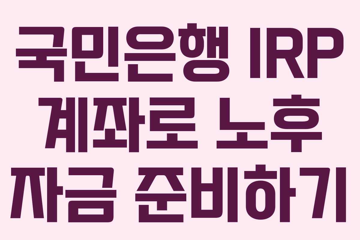 국민은행 IRP 계좌로 노후 자금 준비하기