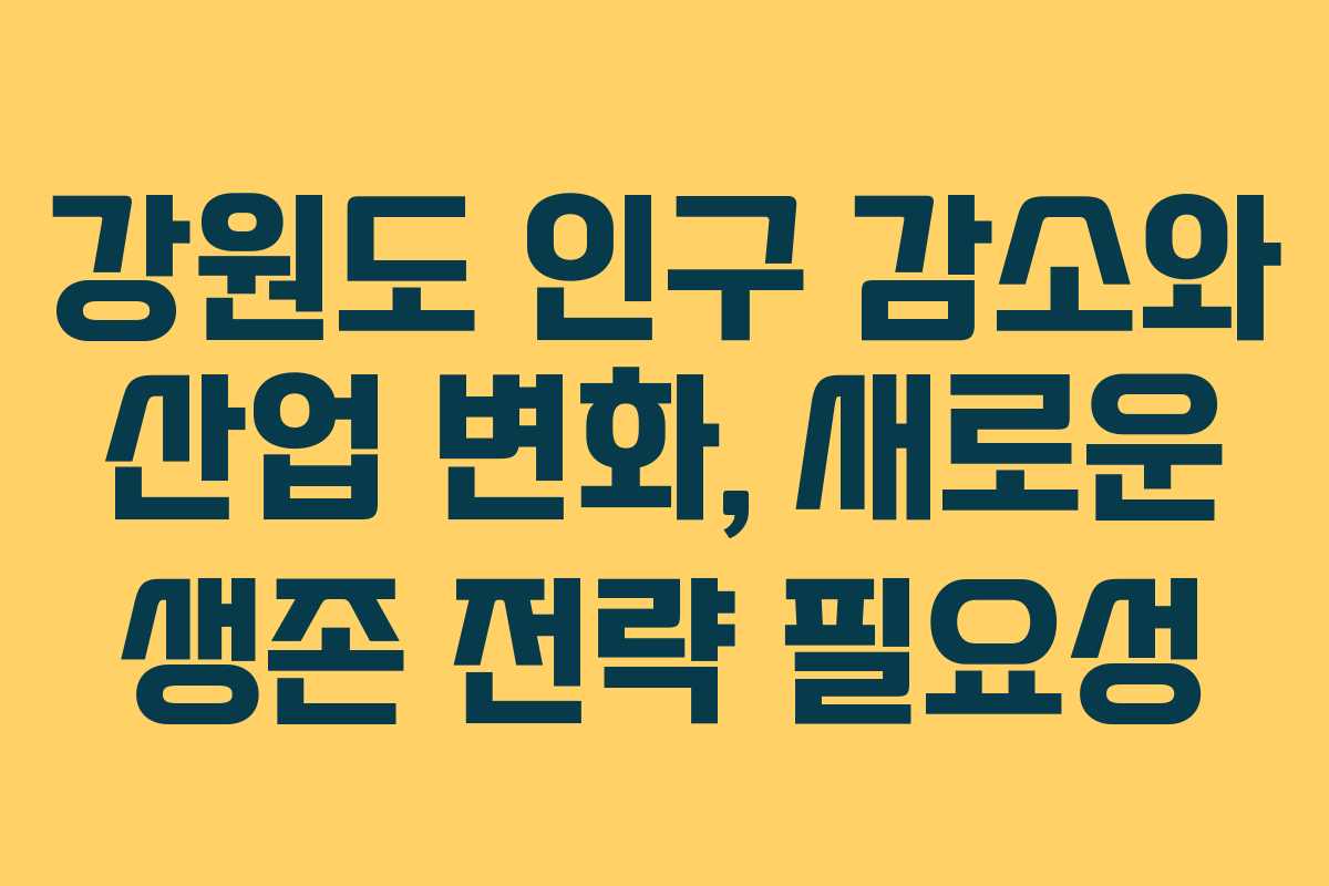 강원도 인구 감소와 산업 변화, 새로운 생존 전략 필요성