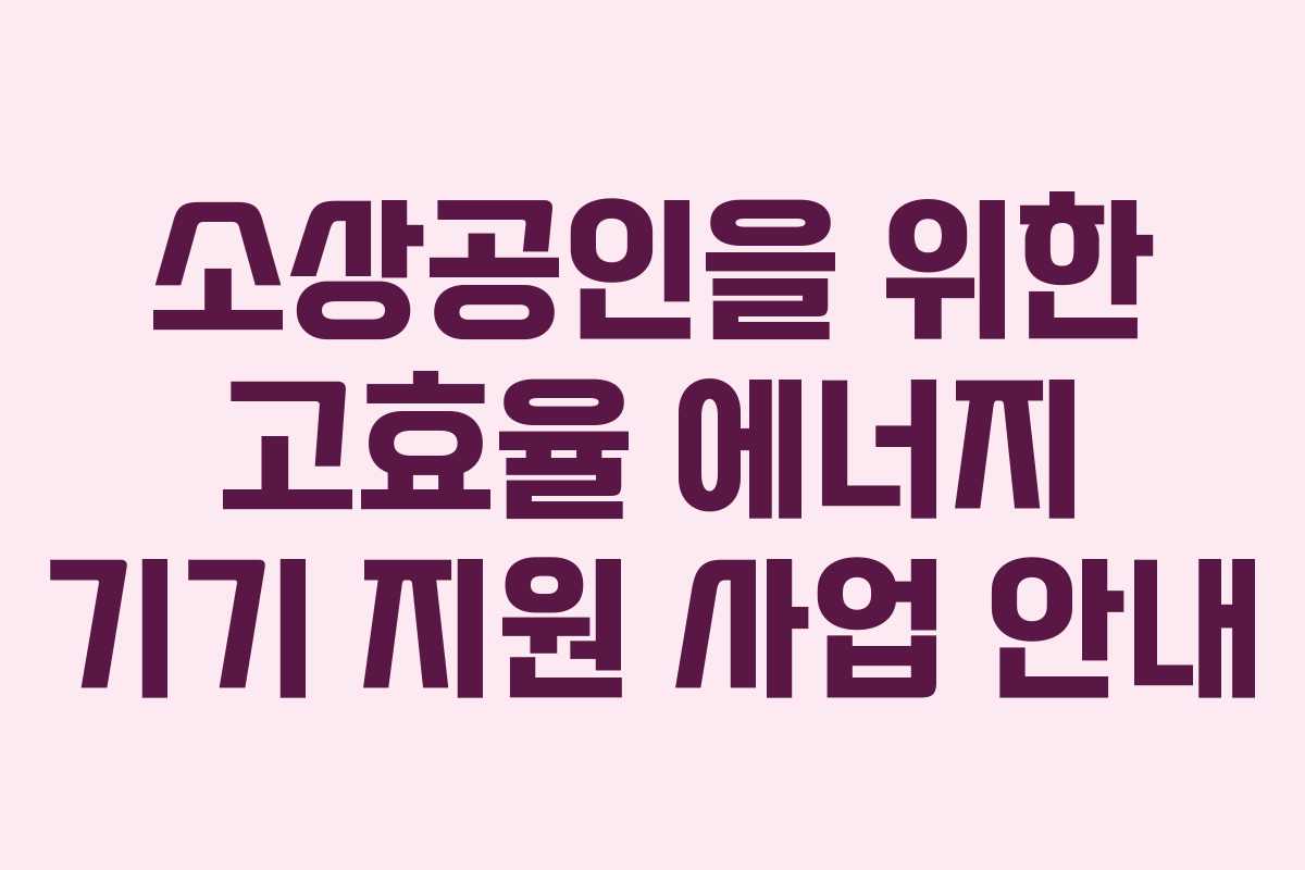 소상공인을 위한 고효율 에너지 기기 지원 사업 안내
