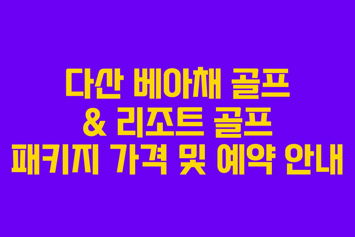 다산 베아채 골프 & 리조트 골프 패키지 가격 및 예약 안내