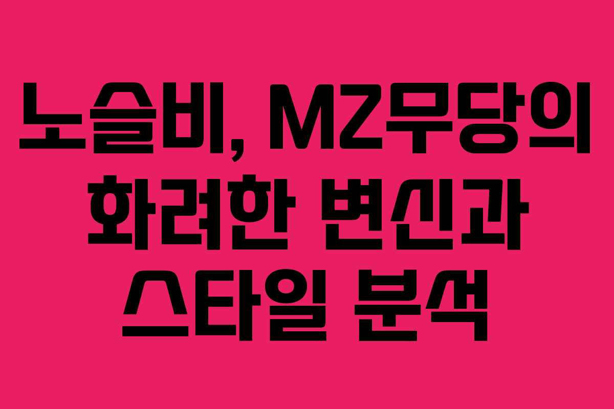 노슬비, MZ무당의 화려한 변신과 스타일 분석