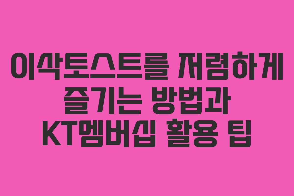 이삭토스트를 저렴하게 즐기는 방법과 KT멤버십 활용 팁
