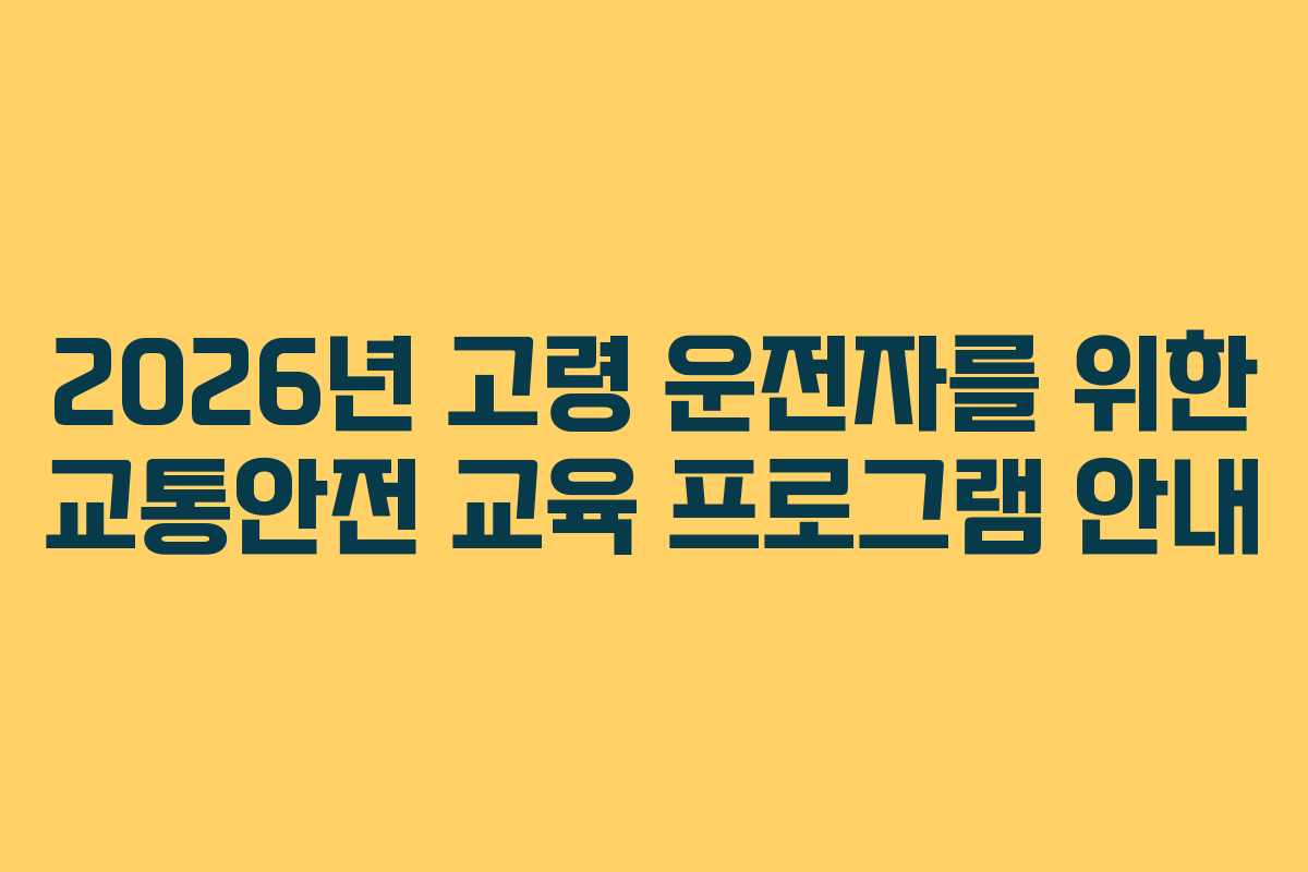 2026년 고령 운전자를 위한 교통안전 교육 프로그램 안내