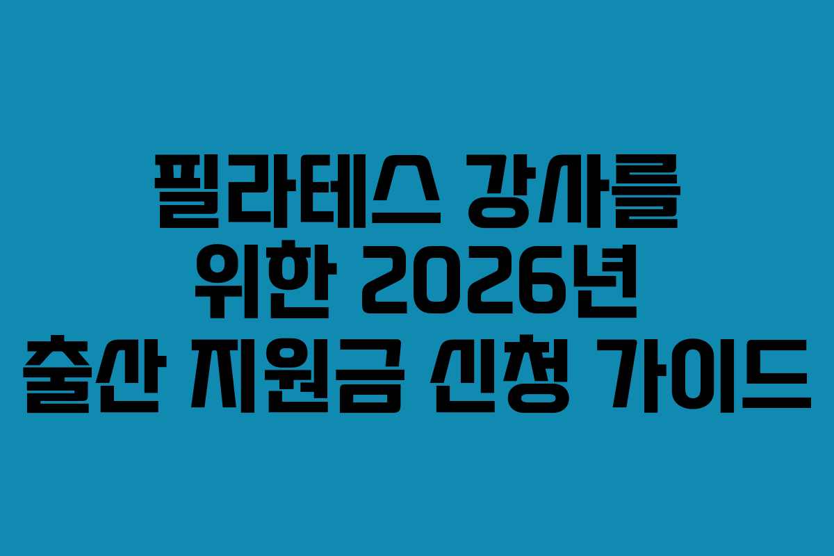 필라테스 강사를 위한 2026년 출산 지원금 신청 가이드