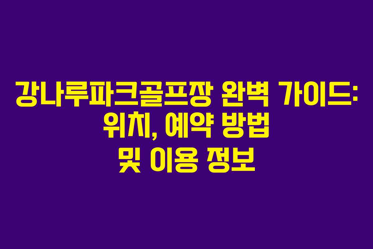 강나루파크골프장 완벽 가이드: 위치, 예약 방법 및 이용 정보