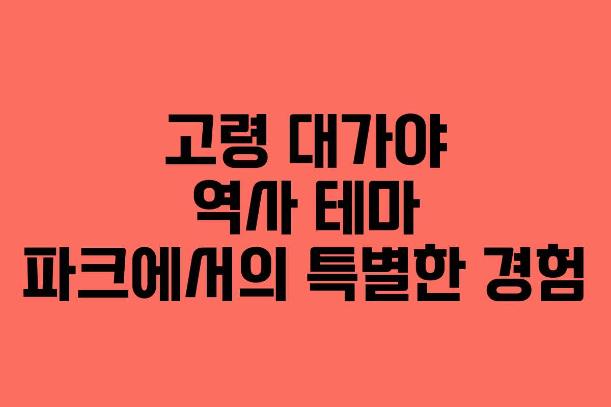 고령 대가야 역사 테마 파크에서의 특별한 경험