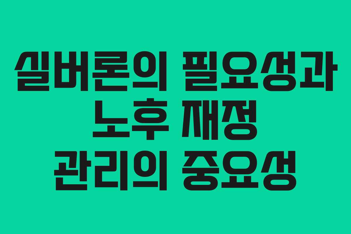 실버론의 필요성과 노후 재정 관리의 중요성