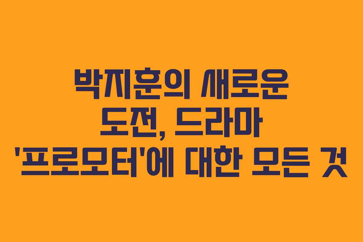 박지훈의 새로운 도전, 드라마 ‘프로모터’에 대한 모든 것