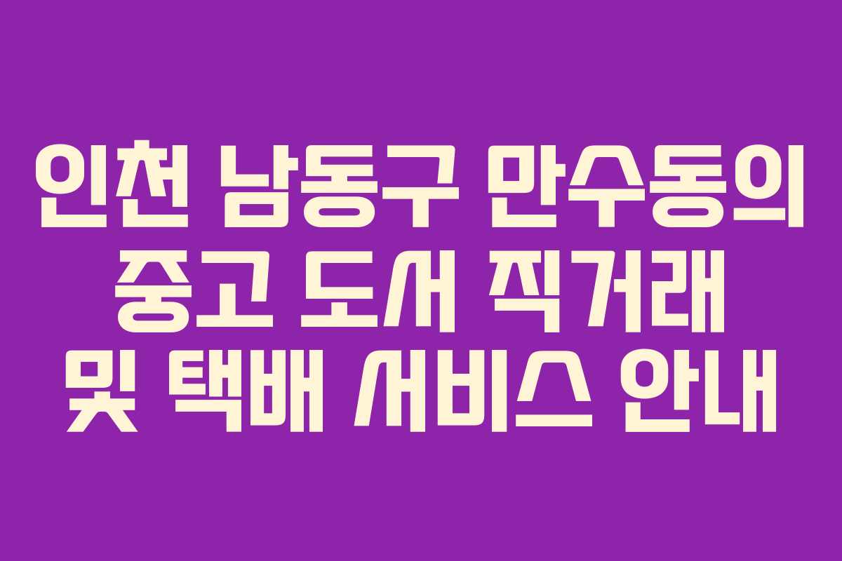 인천 남동구 만수동의 중고 도서 직거래 및 택배 서비스 안내