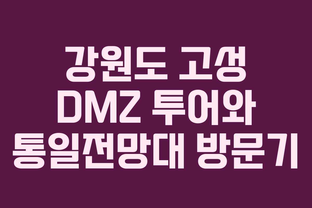 강원도 고성 DMZ 투어와 통일전망대 방문기