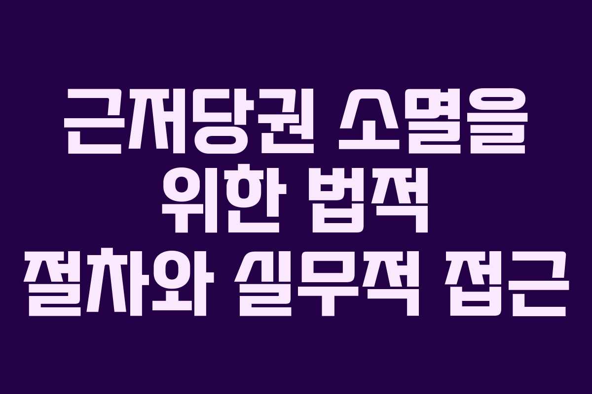 근저당권 소멸을 위한 법적 절차와 실무적 접근