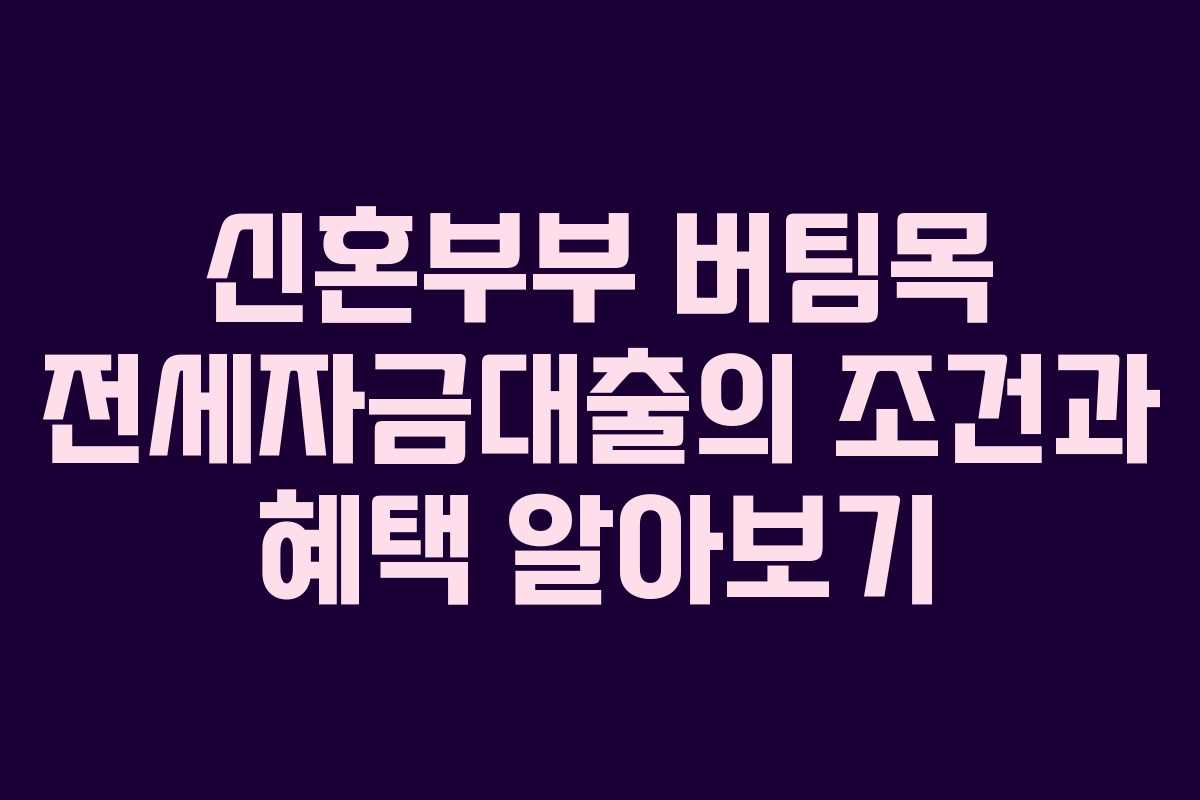 신혼부부 버팀목 전세자금대출의 조건과 혜택 알아보기