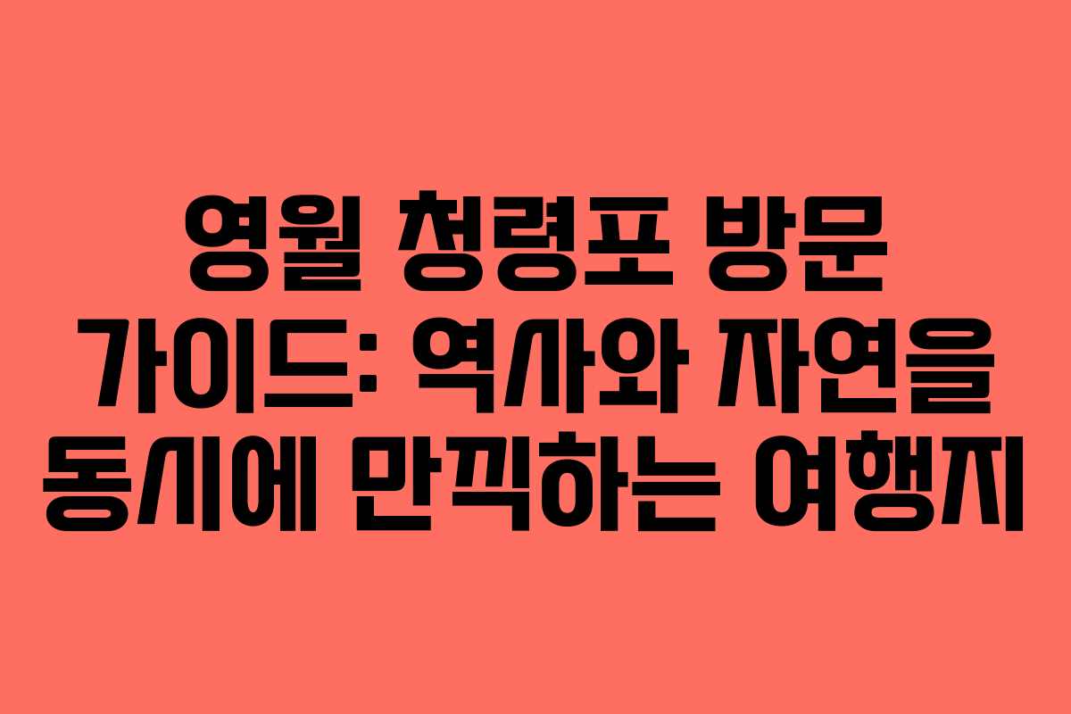 영월 청령포 방문 가이드: 역사와 자연을 동시에 만끽하는 여행지