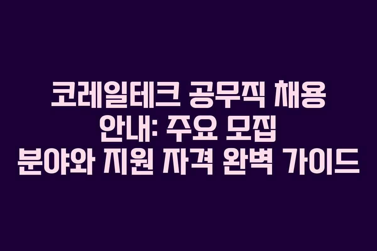 코레일테크 공무직 채용 안내: 주요 모집 분야와 지원 자격 완벽 가이드