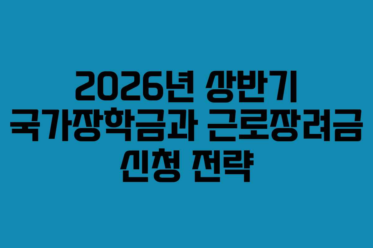 2026년 상반기 국가장학금과 근로장려금 신청 전략