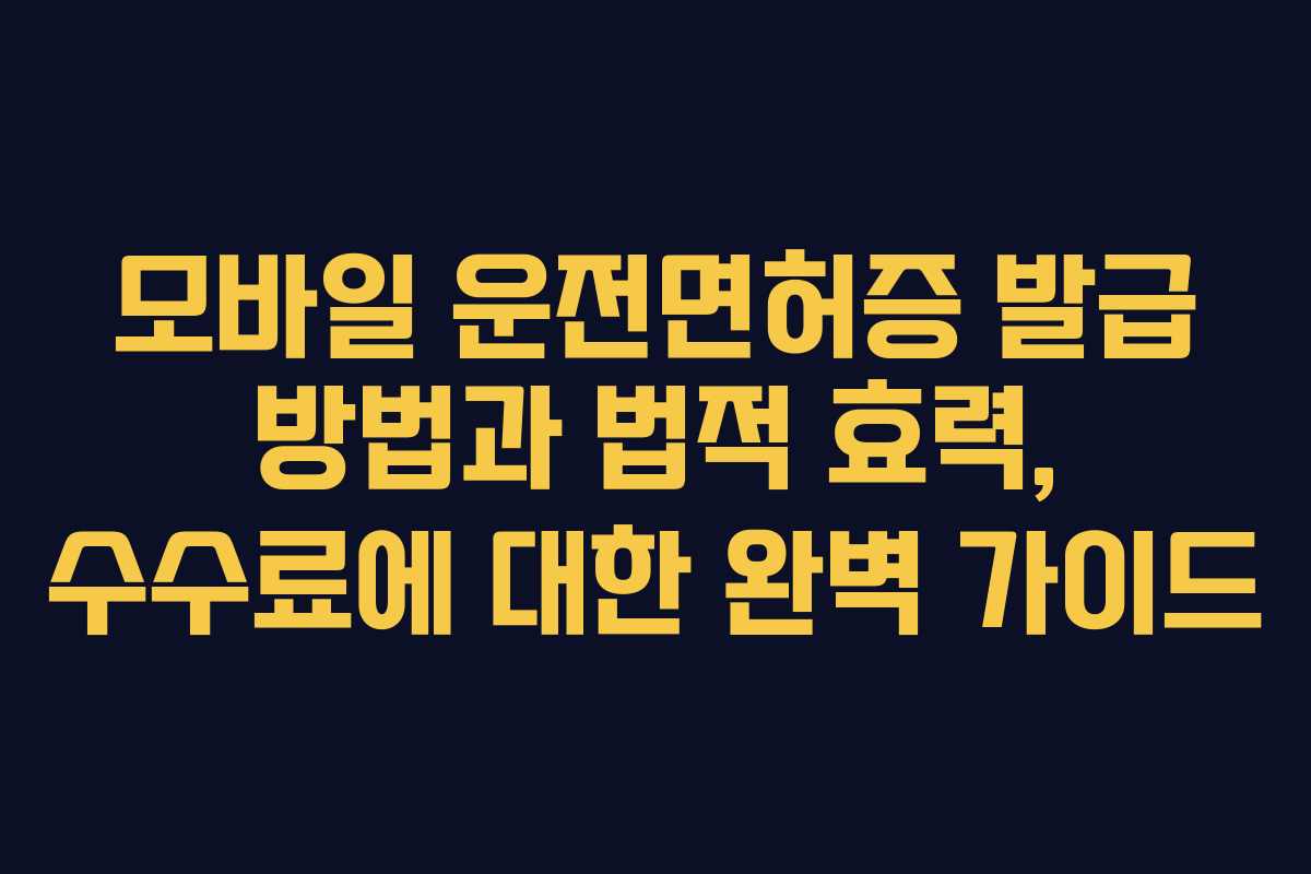 모바일 운전면허증 발급 방법과 법적 효력, 수수료에 대한 완벽 가이드