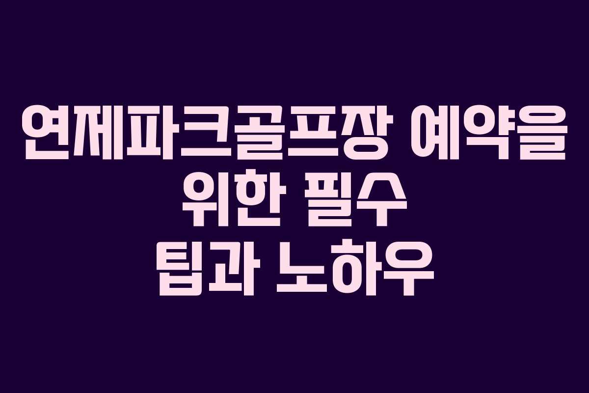 연제파크골프장 예약을 위한 필수 팁과 노하우