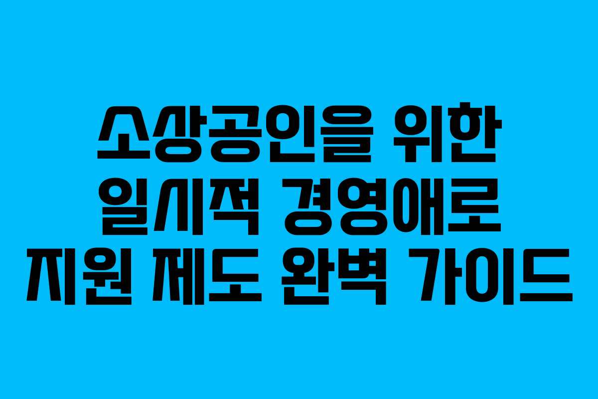 소상공인을 위한 일시적 경영애로 지원 제도 완벽 가이드