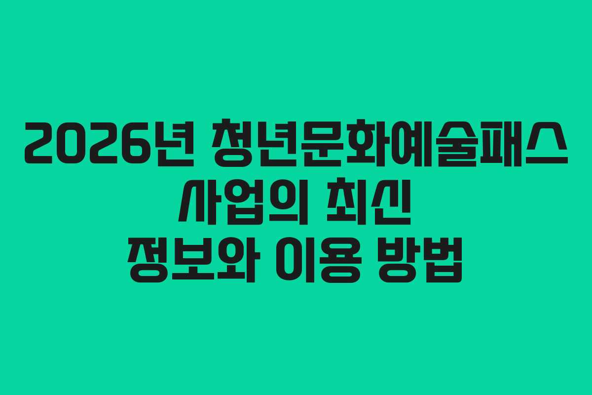 2026년 청년문화예술패스 사업의 최신 정보와 이용 방법