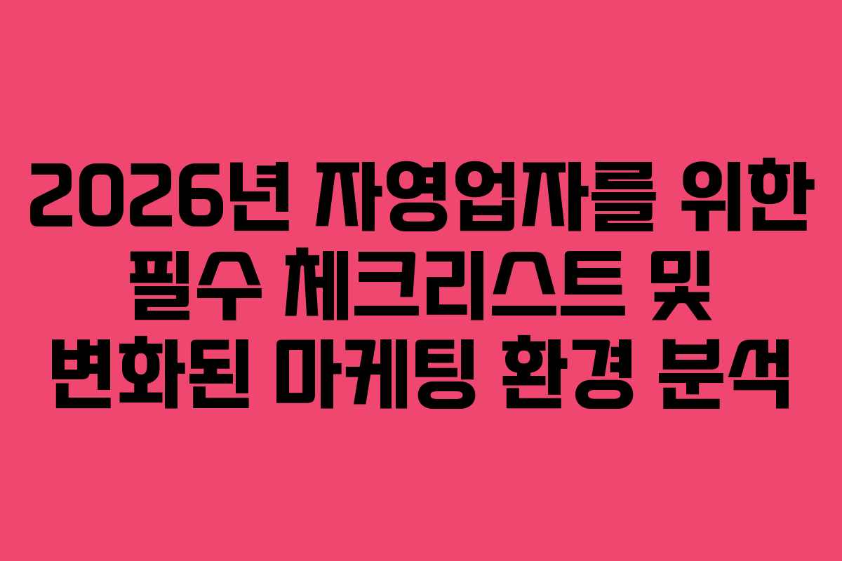 2026년 자영업자를 위한 필수 체크리스트 및 변화된 마케팅 환경 분석