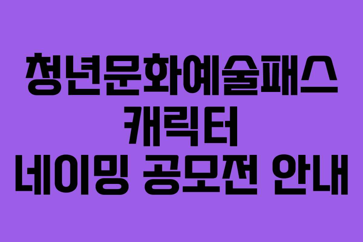 청년문화예술패스 캐릭터 네이밍 공모전 안내
