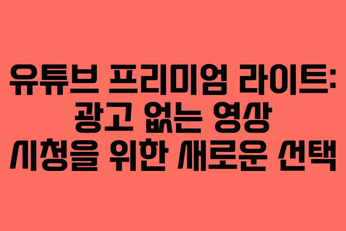 유튜브 프리미엄 라이트: 광고 없는 영상 시청을 위한 새로운 선택