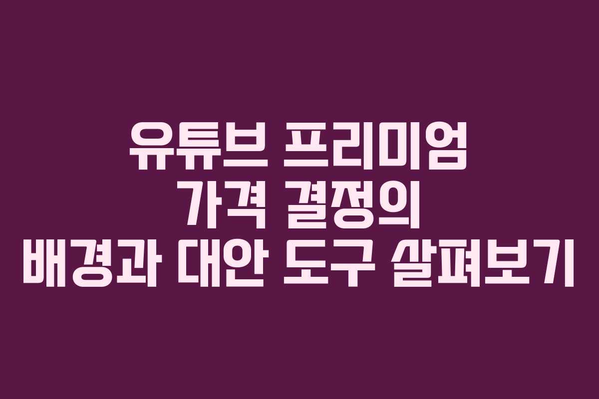 유튜브 프리미엄 가격 결정의 배경과 대안 도구 살펴보기