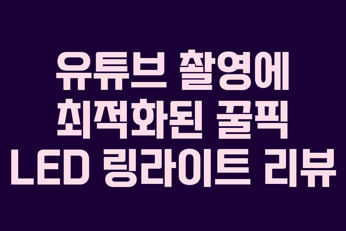 유튜브 촬영에 최적화된 꿀픽 LED 링라이트 리뷰