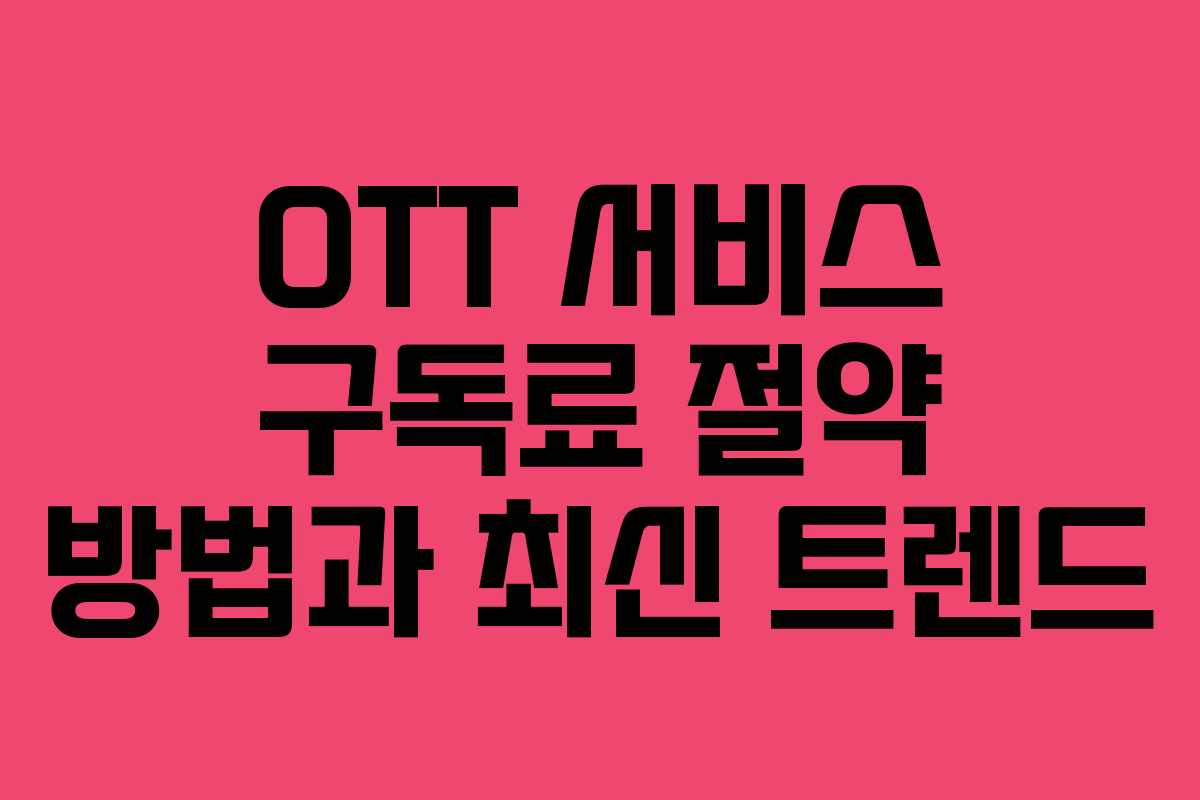 OTT 서비스 구독료 절약 방법과 최신 트렌드