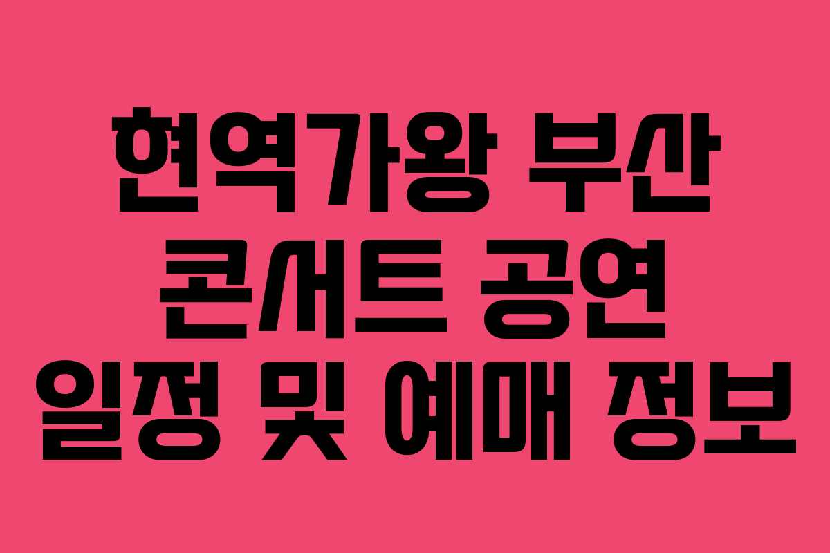현역가왕 부산 콘서트 공연 일정 및 예매 정보