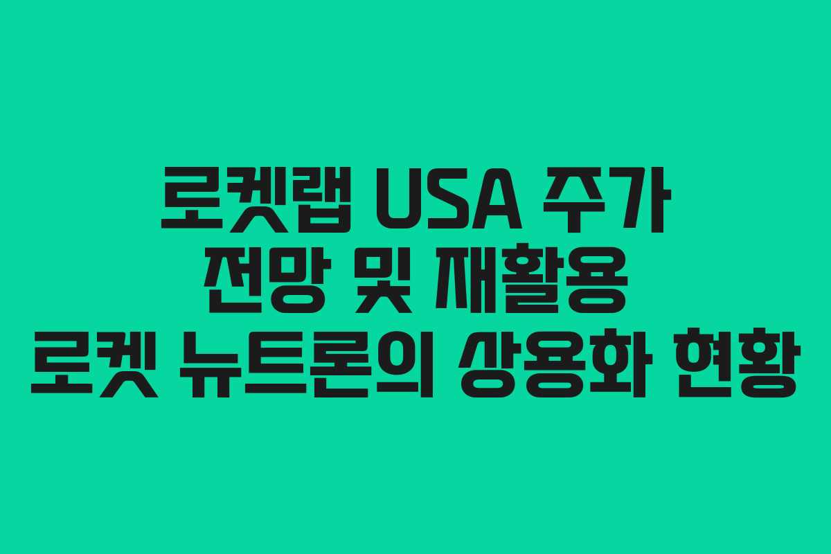 로켓랩 USA 주가 전망 및 재활용 로켓 뉴트론의 상용화 현황