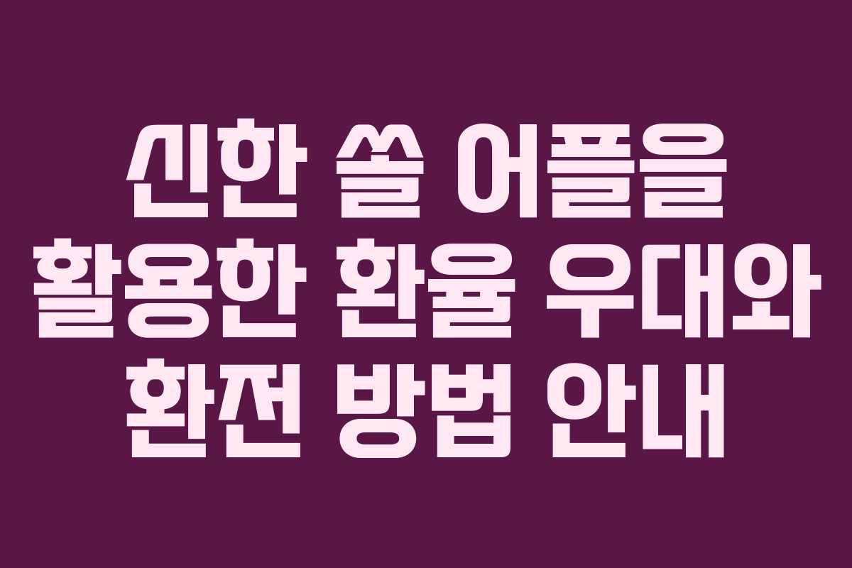 신한 쏠 어플을 활용한 환율 우대와 환전 방법 안내