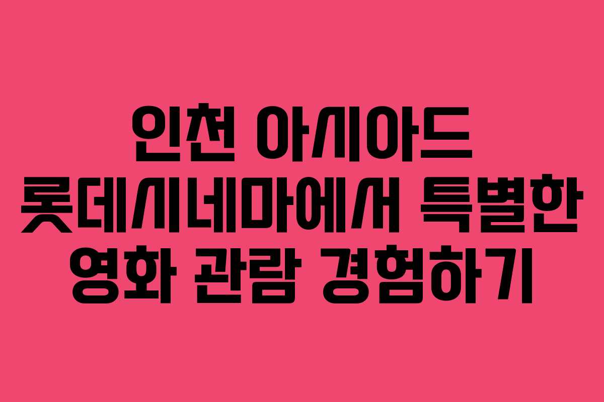 인천 아시아드 롯데시네마에서 특별한 영화 관람 경험하기