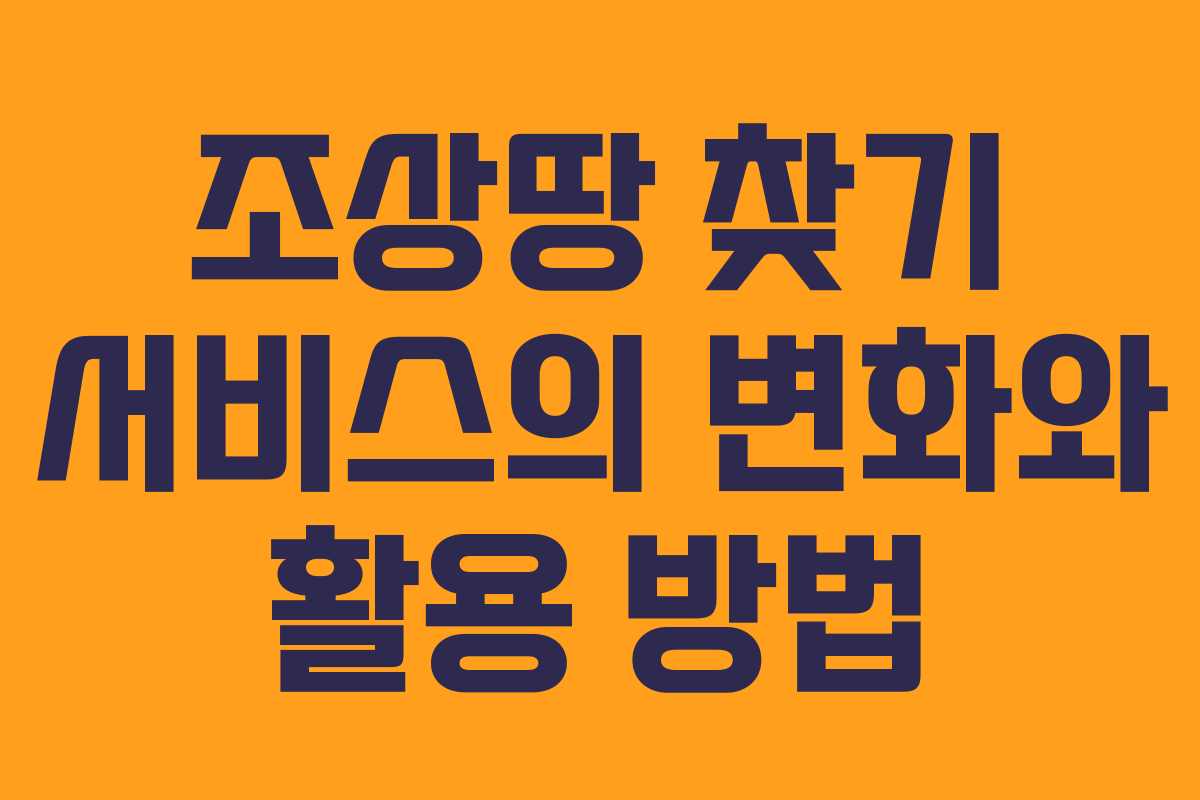 조상땅 찾기 서비스의 변화와 활용 방법