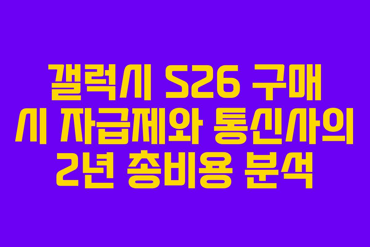 갤럭시 S26 구매 시 자급제와 통신사의 2년 총비용 분석